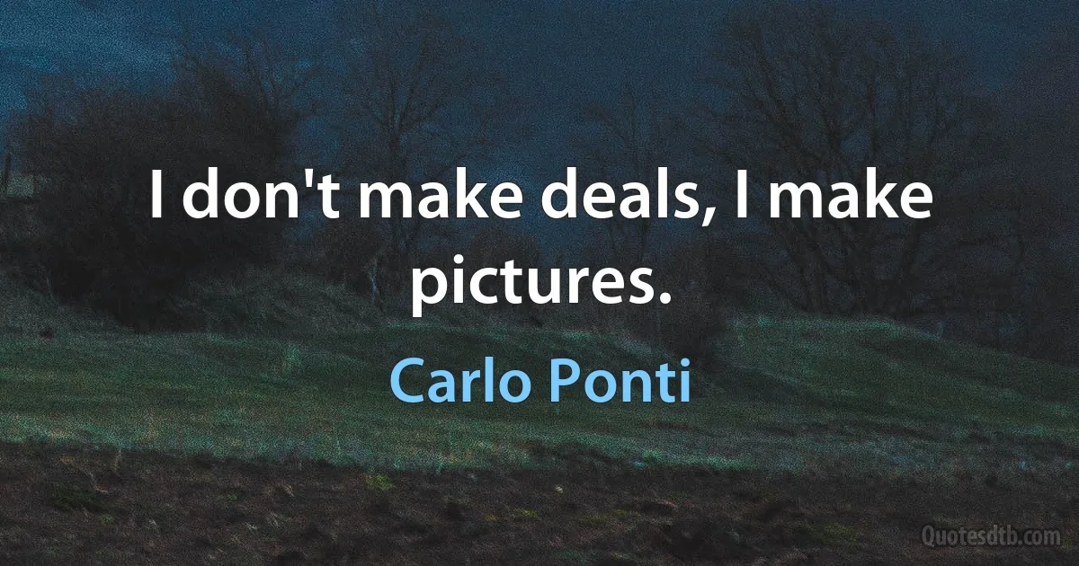 I don't make deals, I make pictures. (Carlo Ponti)