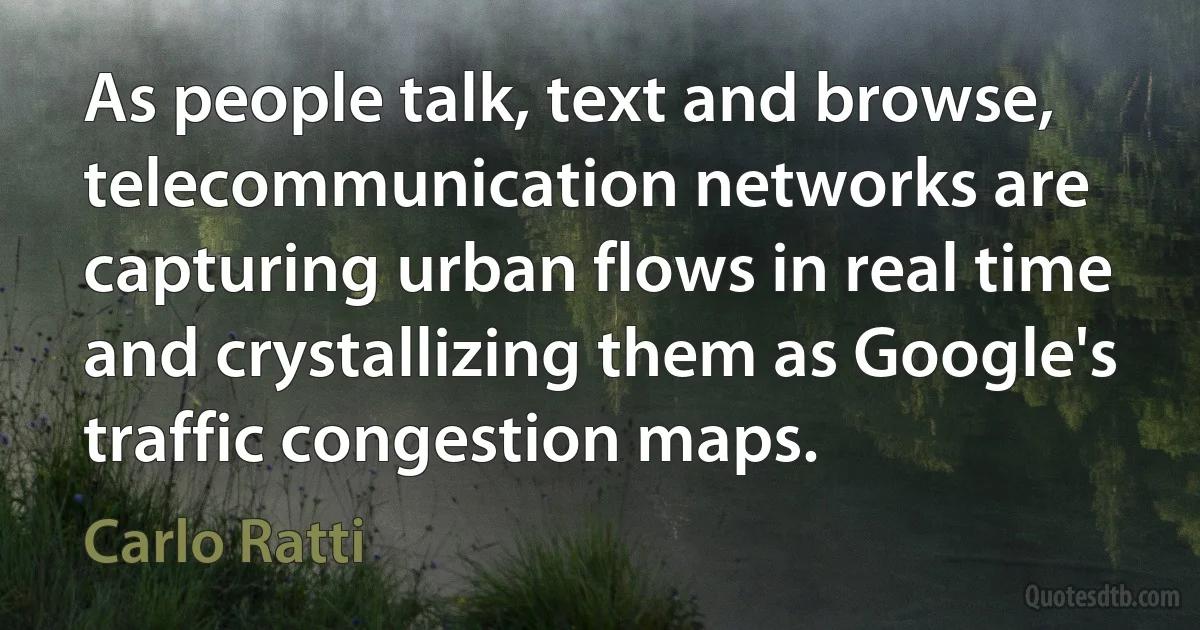 As people talk, text and browse, telecommunication networks are capturing urban flows in real time and crystallizing them as Google's traffic congestion maps. (Carlo Ratti)