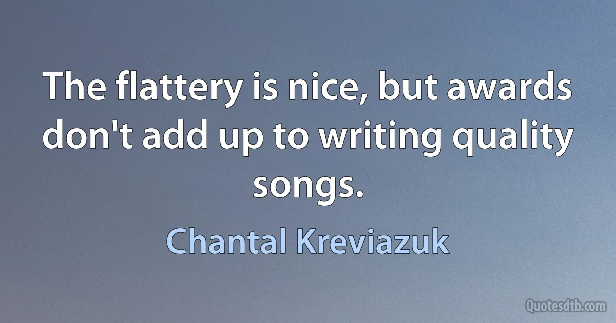 The flattery is nice, but awards don't add up to writing quality songs. (Chantal Kreviazuk)