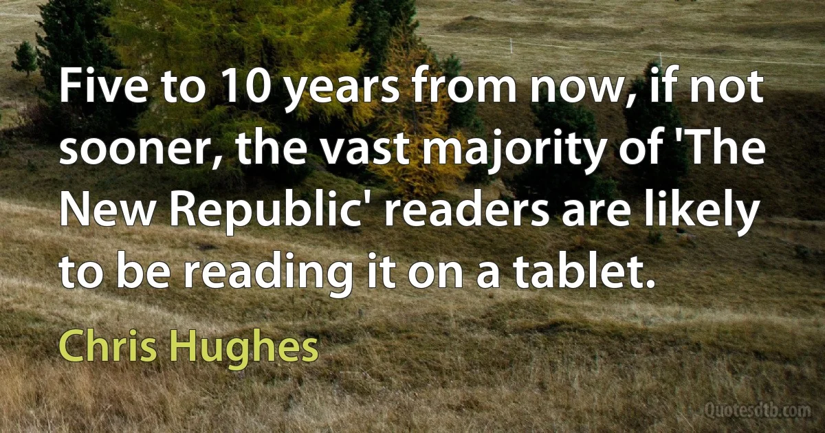 Five to 10 years from now, if not sooner, the vast majority of 'The New Republic' readers are likely to be reading it on a tablet. (Chris Hughes)