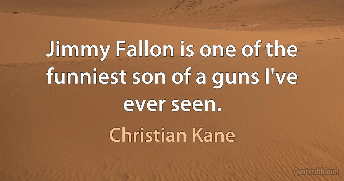 Jimmy Fallon is one of the funniest son of a guns I've ever seen. (Christian Kane)