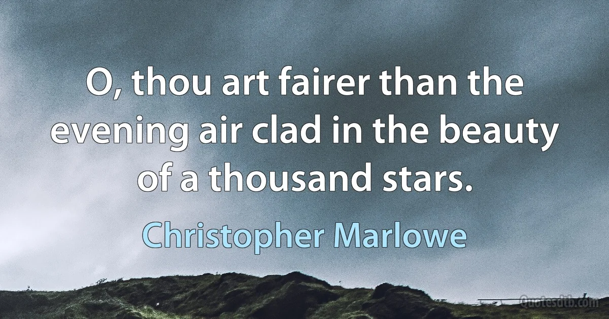 O, thou art fairer than the evening air clad in the beauty of a thousand stars. (Christopher Marlowe)