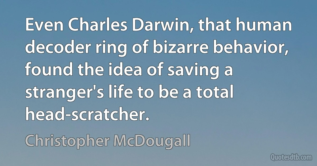 Even Charles Darwin, that human decoder ring of bizarre behavior, found the idea of saving a stranger's life to be a total head-scratcher. (Christopher McDougall)