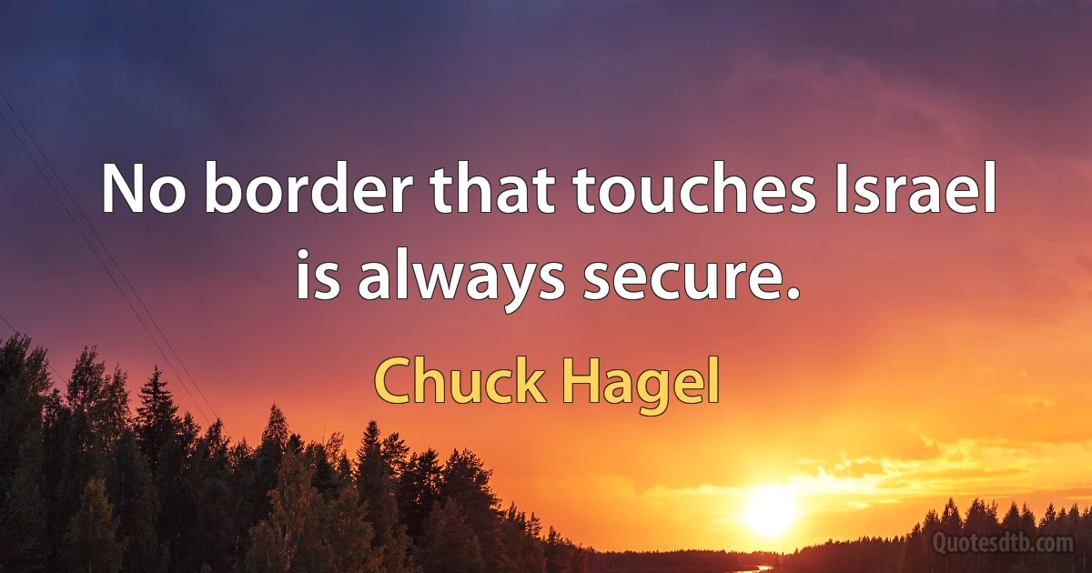 No border that touches Israel is always secure. (Chuck Hagel)