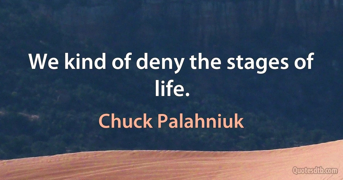 We kind of deny the stages of life. (Chuck Palahniuk)