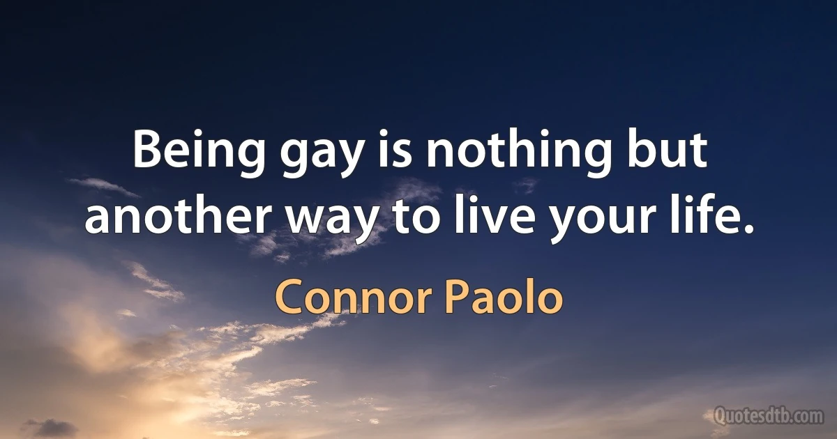 Being gay is nothing but another way to live your life. (Connor Paolo)