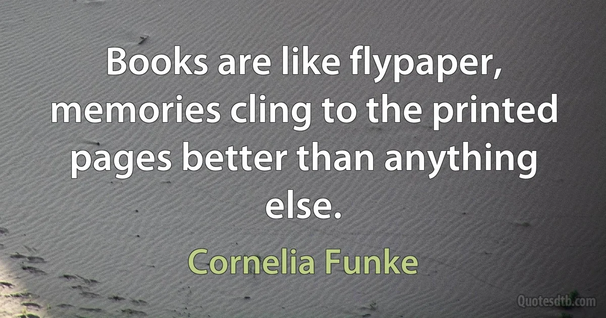 Books are like flypaper, memories cling to the printed pages better than anything else. (Cornelia Funke)