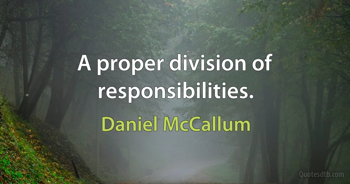 A proper division of responsibilities. (Daniel McCallum)