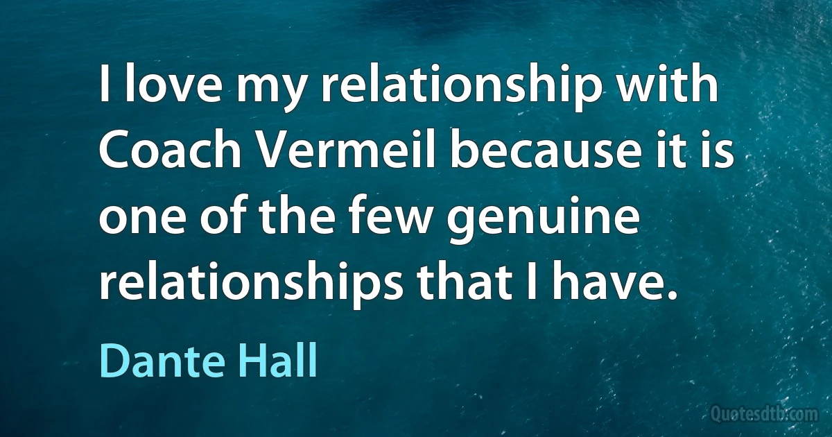 I love my relationship with Coach Vermeil because it is one of the few genuine relationships that I have. (Dante Hall)