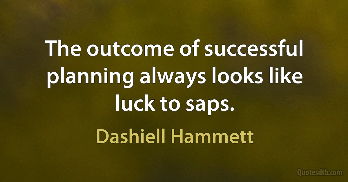 The outcome of successful planning always looks like luck to saps. (Dashiell Hammett)