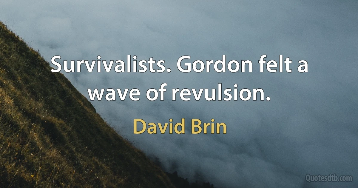 Survivalists. Gordon felt a wave of revulsion. (David Brin)