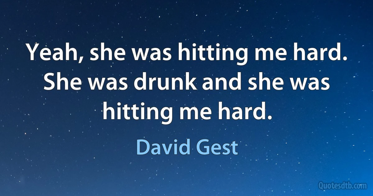 Yeah, she was hitting me hard. She was drunk and she was hitting me hard. (David Gest)