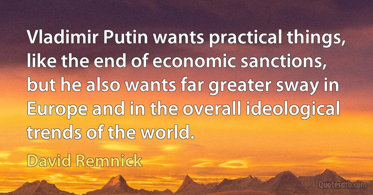 Vladimir Putin wants practical things, like the end of economic sanctions, but he also wants far greater sway in Europe and in the overall ideological trends of the world. (David Remnick)