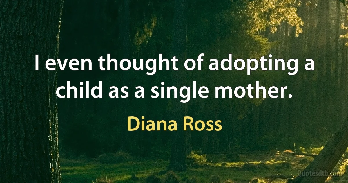 I even thought of adopting a child as a single mother. (Diana Ross)