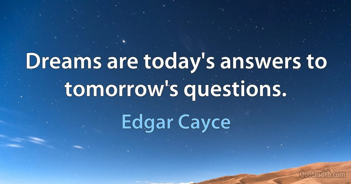 Dreams are today's answers to tomorrow's questions. (Edgar Cayce)