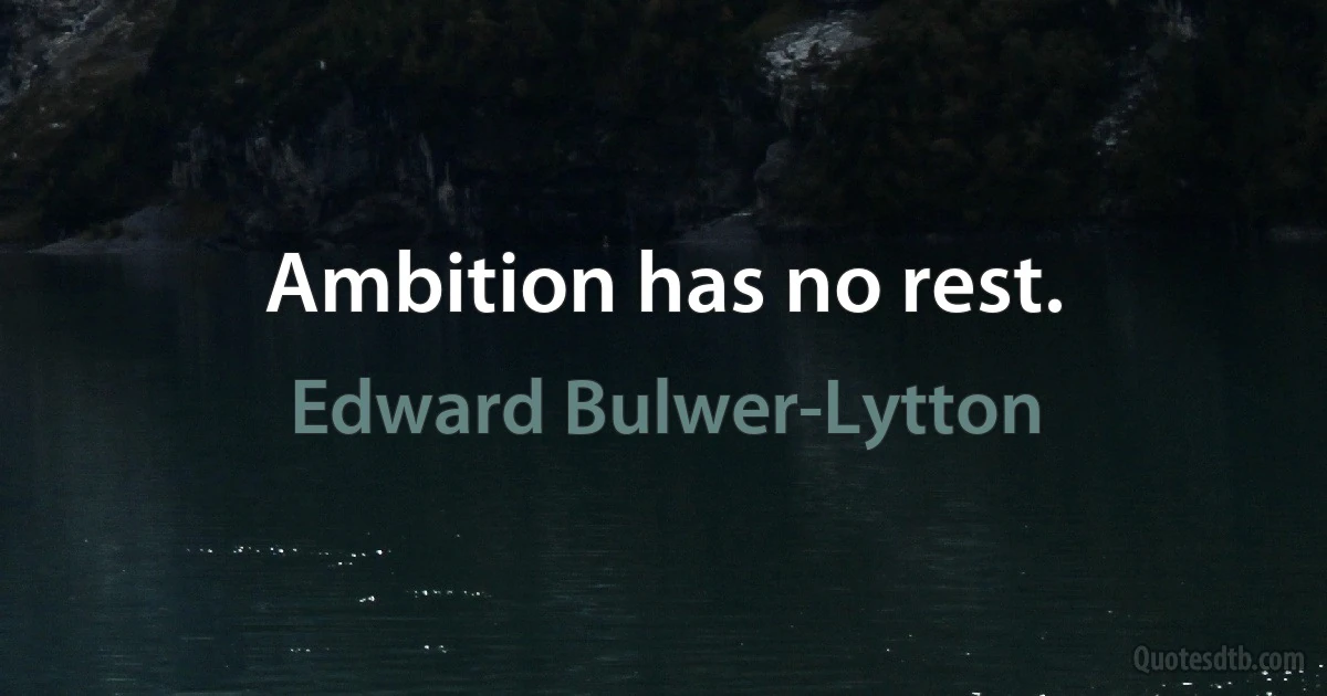 Ambition has no rest. (Edward Bulwer-Lytton)