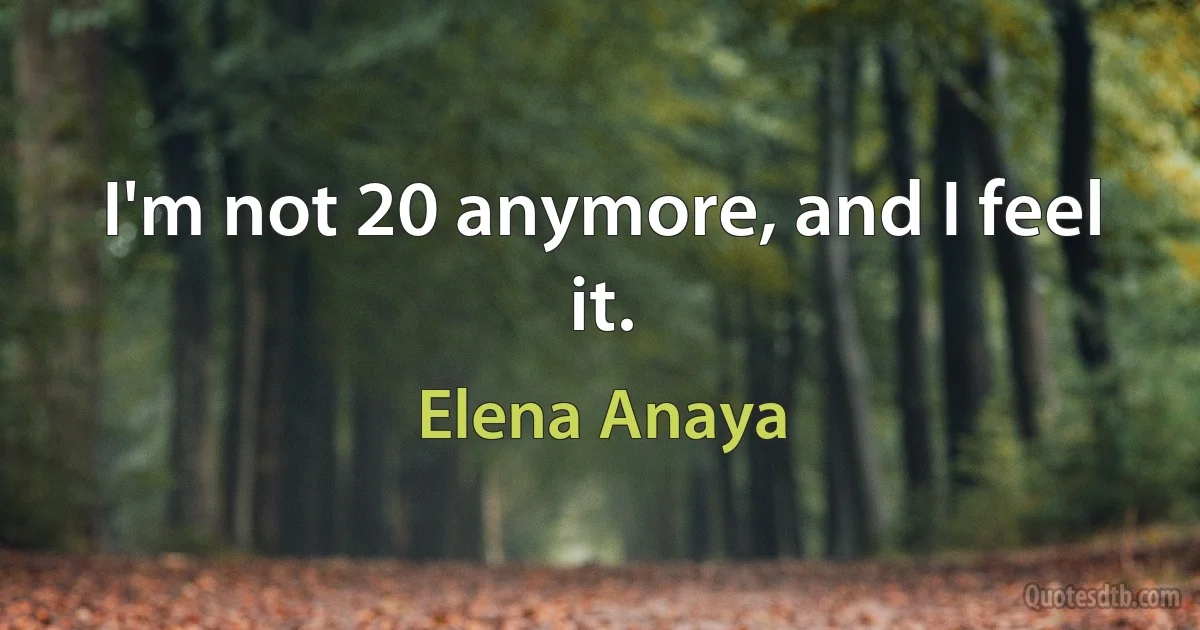 I'm not 20 anymore, and I feel it. (Elena Anaya)