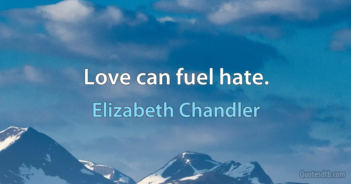 Love can fuel hate. (Elizabeth Chandler)