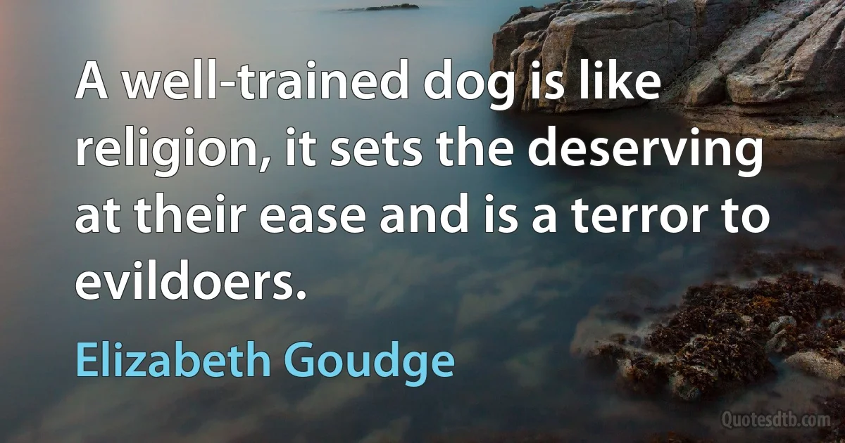 A well-trained dog is like religion, it sets the deserving at their ease and is a terror to evildoers. (Elizabeth Goudge)