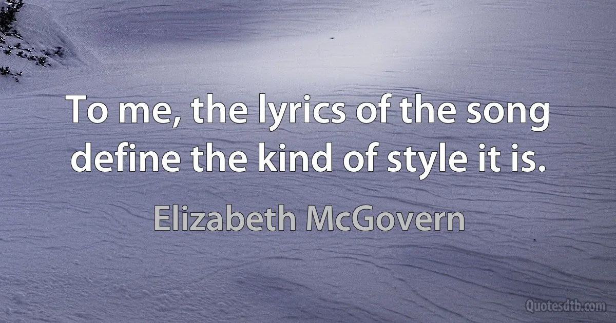 To me, the lyrics of the song define the kind of style it is. (Elizabeth McGovern)