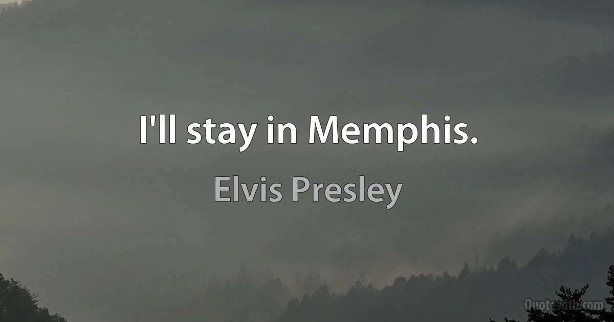 I'll stay in Memphis. (Elvis Presley)