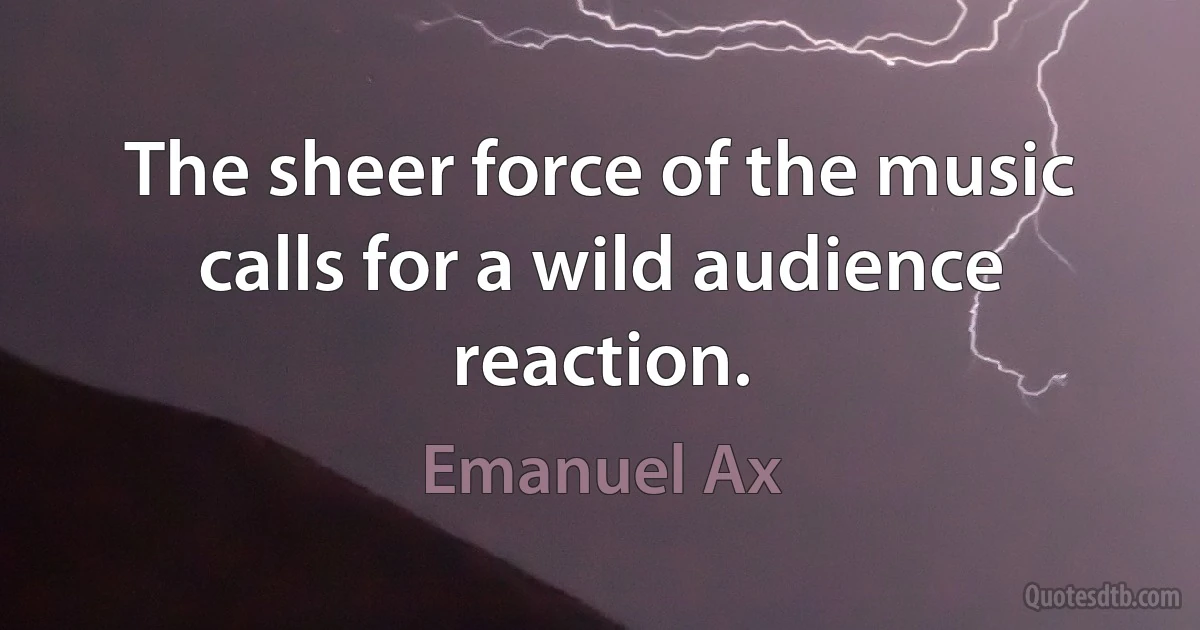 The sheer force of the music calls for a wild audience reaction. (Emanuel Ax)