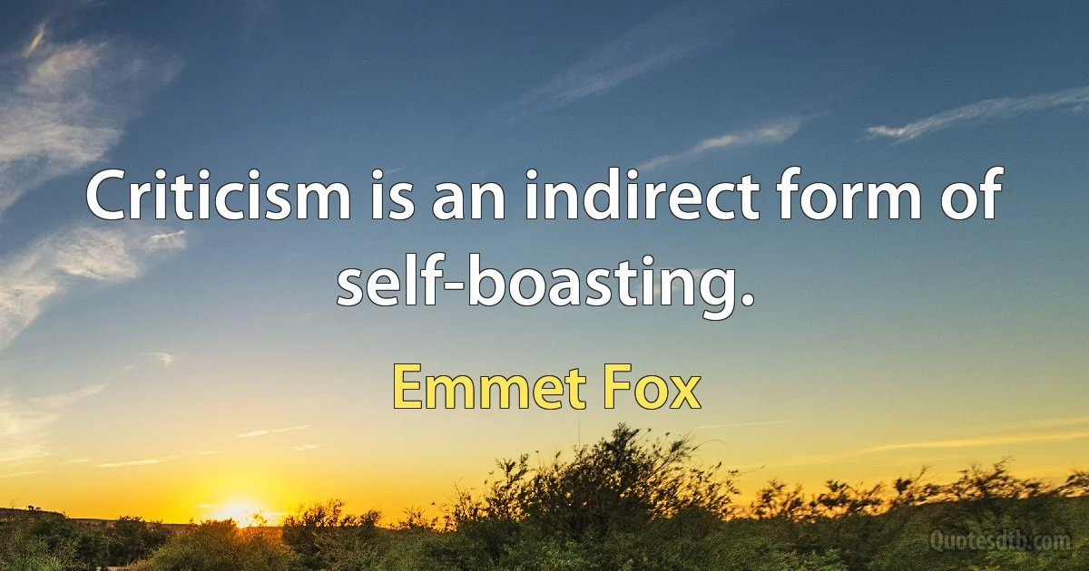 Criticism is an indirect form of self-boasting. (Emmet Fox)