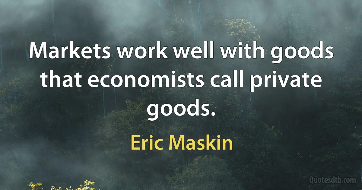 Markets work well with goods that economists call private goods. (Eric Maskin)