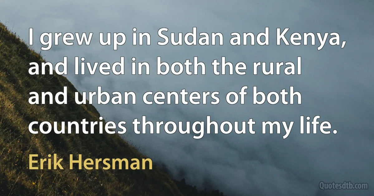 I grew up in Sudan and Kenya, and lived in both the rural and urban centers of both countries throughout my life. (Erik Hersman)