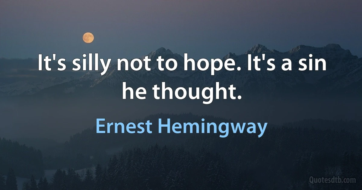 It's silly not to hope. It's a sin he thought. (Ernest Hemingway)