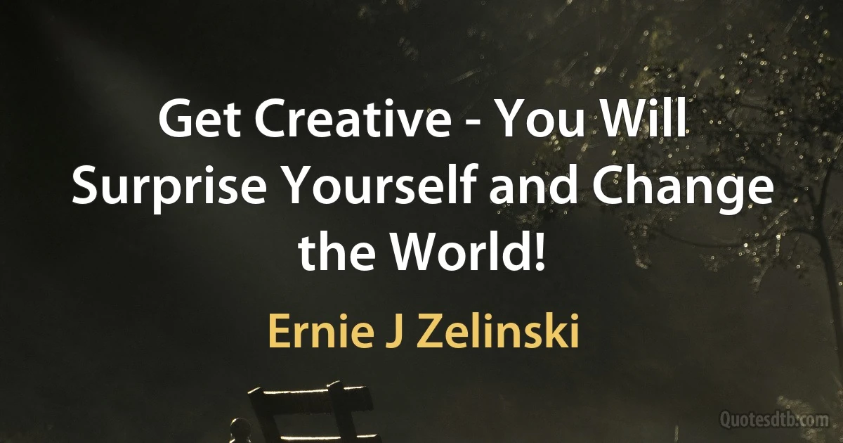 Get Creative - You Will Surprise Yourself and Change the World! (Ernie J Zelinski)