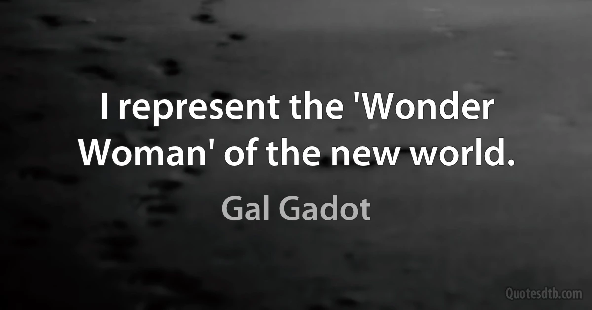 I represent the 'Wonder Woman' of the new world. (Gal Gadot)