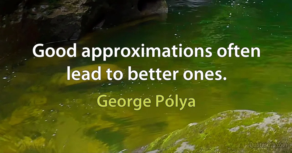 Good approximations often lead to better ones. (George Pólya)