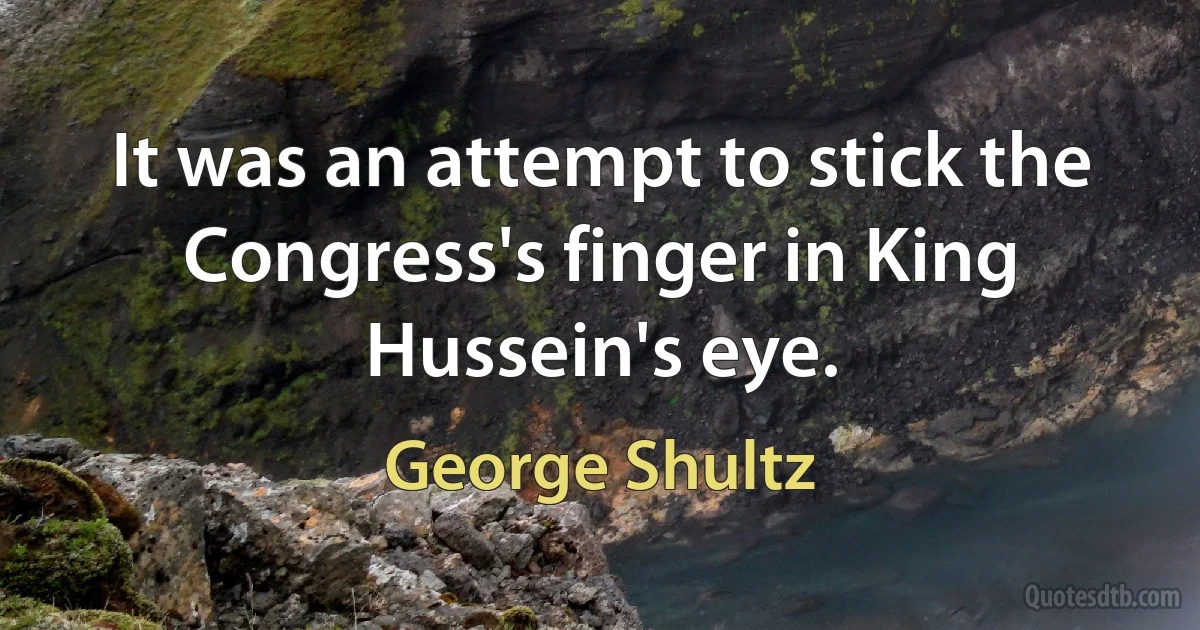 It was an attempt to stick the Congress's finger in King Hussein's eye. (George Shultz)