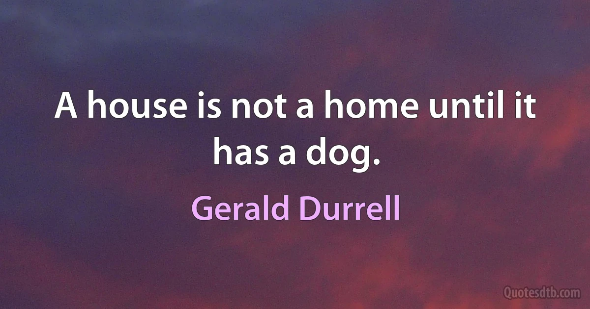 A house is not a home until it has a dog. (Gerald Durrell)