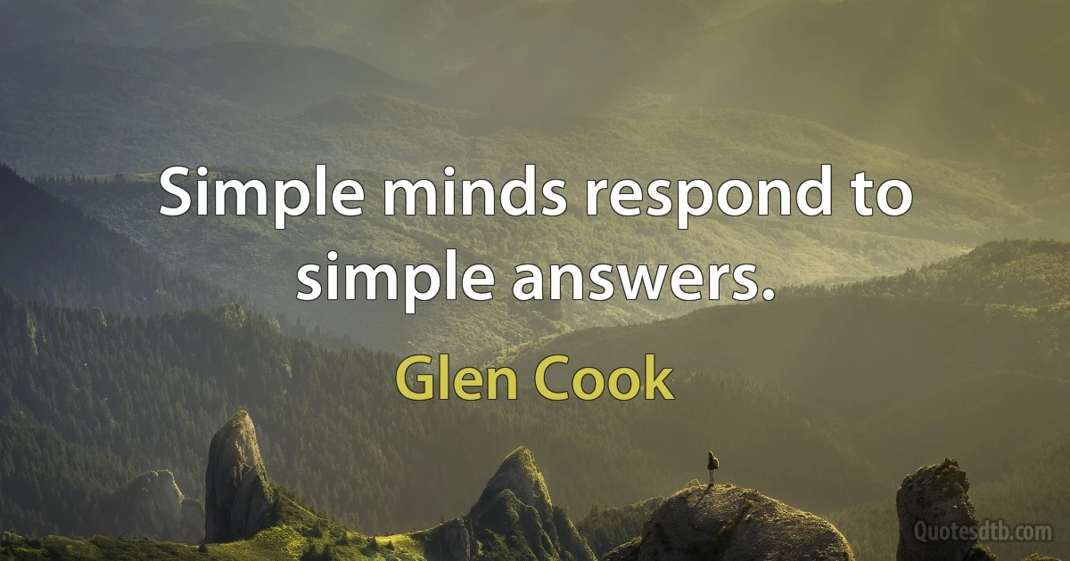 Simple minds respond to simple answers. (Glen Cook)