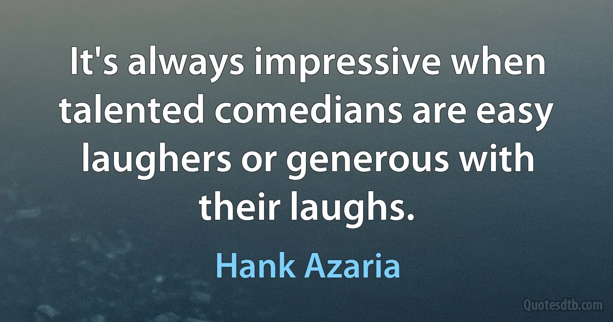 It's always impressive when talented comedians are easy laughers or generous with their laughs. (Hank Azaria)