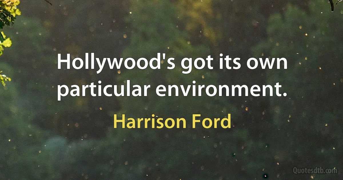 Hollywood's got its own particular environment. (Harrison Ford)