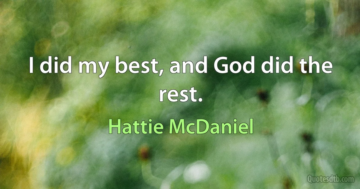 I did my best, and God did the rest. (Hattie McDaniel)