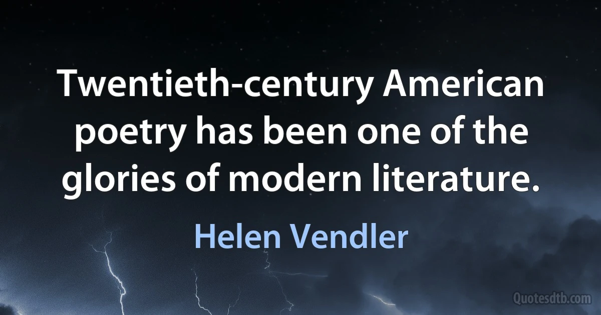 Twentieth-century American poetry has been one of the glories of modern literature. (Helen Vendler)