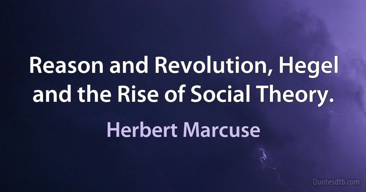 Reason and Revolution, Hegel and the Rise of Social Theory. (Herbert Marcuse)