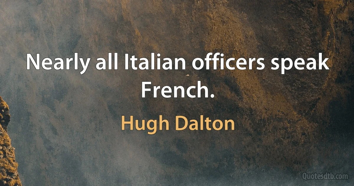 Nearly all Italian officers speak French. (Hugh Dalton)