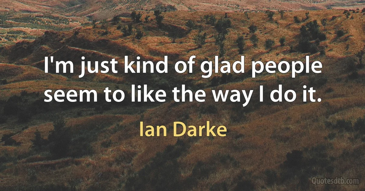 I'm just kind of glad people seem to like the way I do it. (Ian Darke)