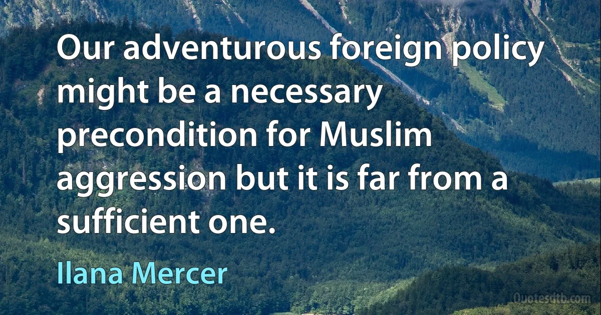 Our adventurous foreign policy might be a necessary precondition for Muslim aggression but it is far from a sufficient one. (Ilana Mercer)