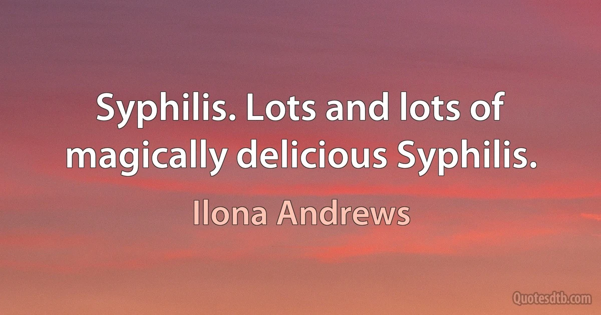 Syphilis. Lots and lots of magically delicious Syphilis. (Ilona Andrews)