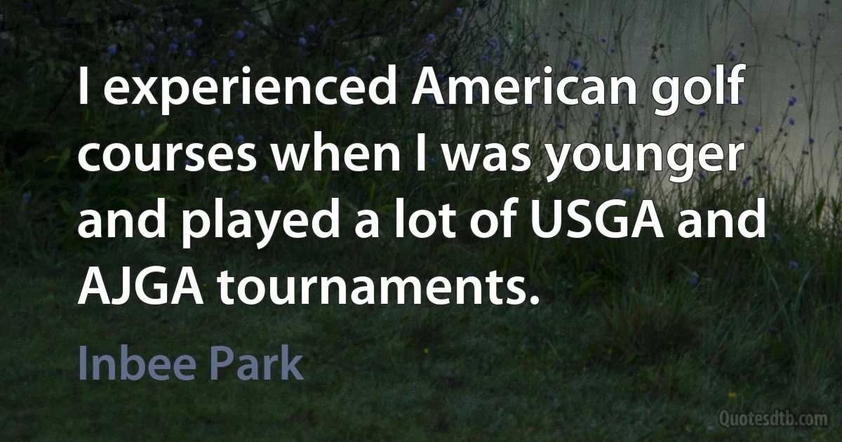 I experienced American golf courses when I was younger and played a lot of USGA and AJGA tournaments. (Inbee Park)