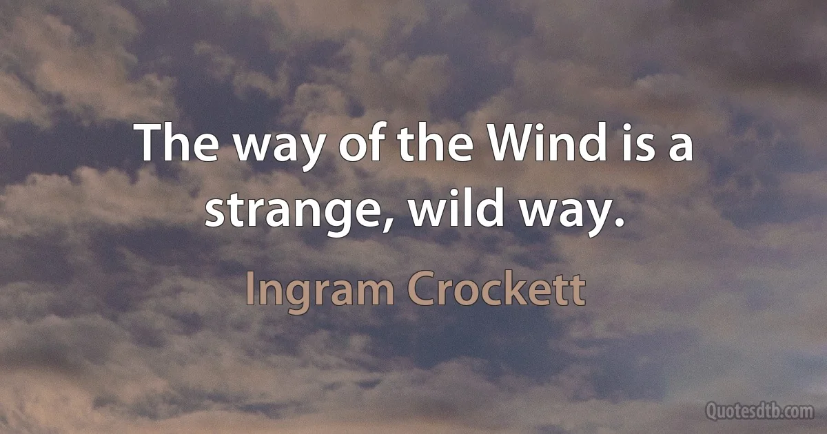 The way of the Wind is a strange, wild way. (Ingram Crockett)