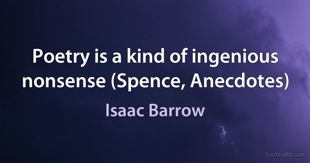 Poetry is a kind of ingenious nonsense (Spence, Anecdotes) (Isaac Barrow)