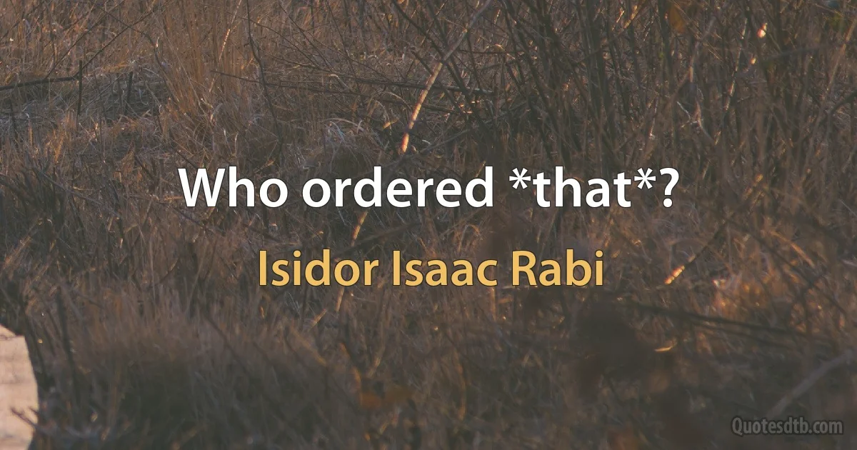 Who ordered *that*? (Isidor Isaac Rabi)