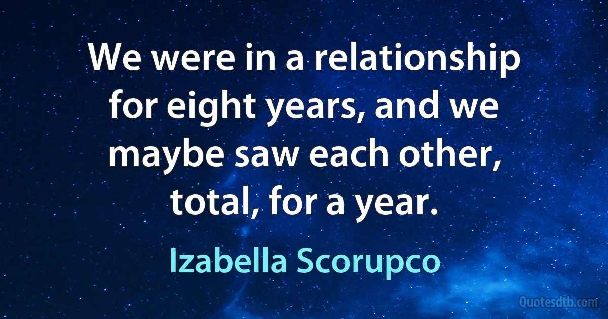 We were in a relationship for eight years, and we maybe saw each other, total, for a year. (Izabella Scorupco)